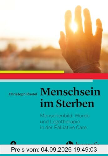 Menschsein im Sterben: Menschenbild, Würde und Logotherapie in der Palliative Care
