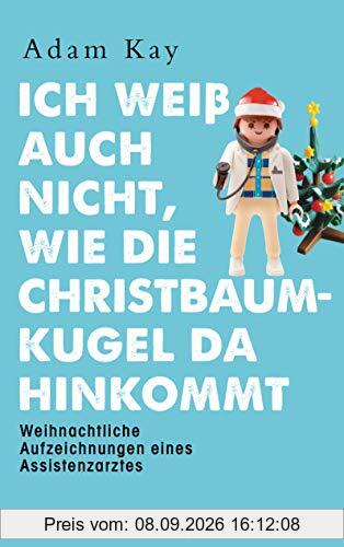 Ich weiß auch nicht, wie die Christbaumkugel da hinkommt: Weihnachtliche Aufzeichnungen eines Assistenzarztes