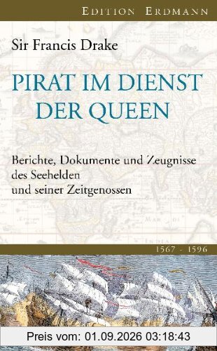 Pirat im Dienst der Queen: Berichte, Dokumente und Zeugnisse des Seehelden und seiner Zeitgenossen 1567-1596