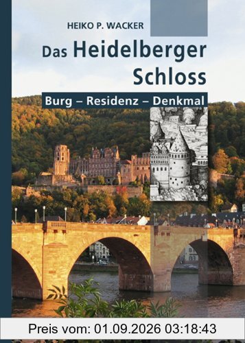Das Heidelberger Schloss: Burg - Residenz - Denkmal