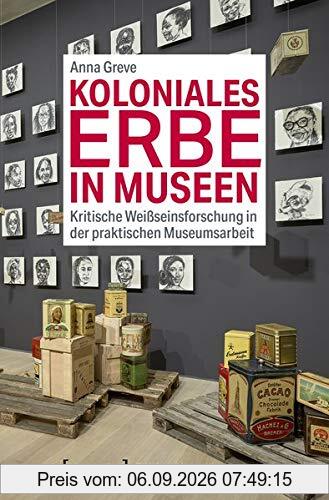 Koloniales Erbe in Museen: Kritische Weißseinsforschung in der praktischen Museumsarbeit (Edition Museum, Bd. 42)