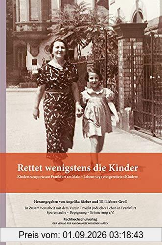 Rettet wenigstens die Kinder: Kindertransporte aus Frankfurt am Main – Lebenswege von geretteten Kindern