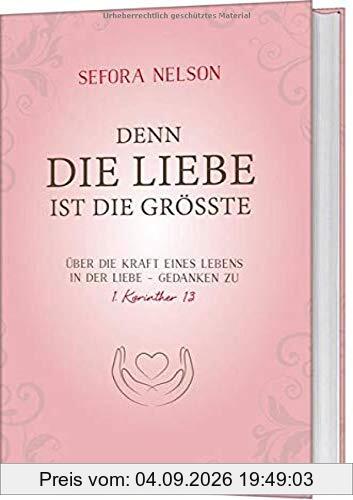 Denn die Liebe ist die Grösste: Über die Kraft eines Lebens in der Liebe - Gedanken zu 1. Korinther 13