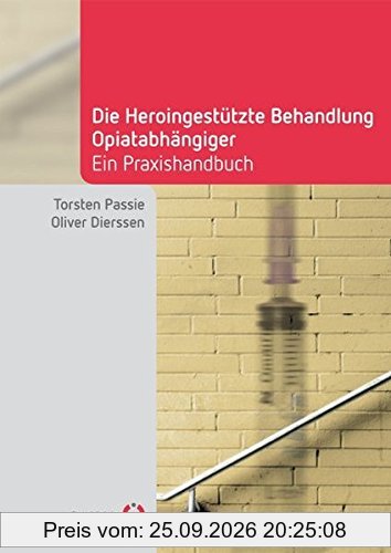 Die Heroingestützte Behandlung Opiatabhängiger: Handbuch für die Praxis (Fachwissen)