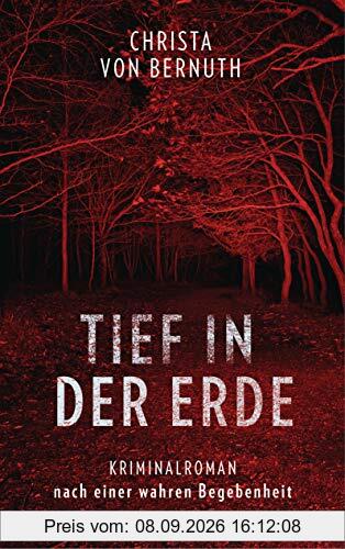 Tief in der Erde: Kriminalroman nach einer wahren Begebenheit