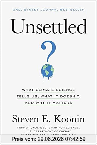 Koonin, Steven E. Unsettled, What Climate Science Tells Us, What It Doesn’t, And Why It Matters