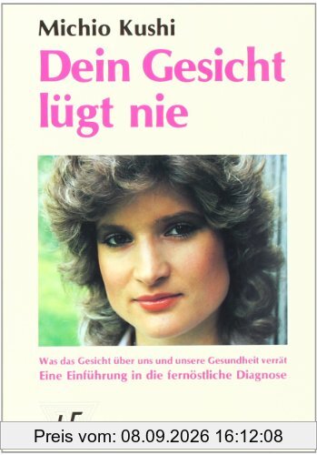 Dein Gesicht lügt nie: Was das Gesicht über uns und unsere Gesundheit verrät. Eine Einführung in die fernöstliche Diagnose