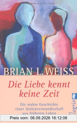 Die Liebe kennt keine Zeit: Die wahre Geschichte einer Seelenverwandschaft aus früheren Leben