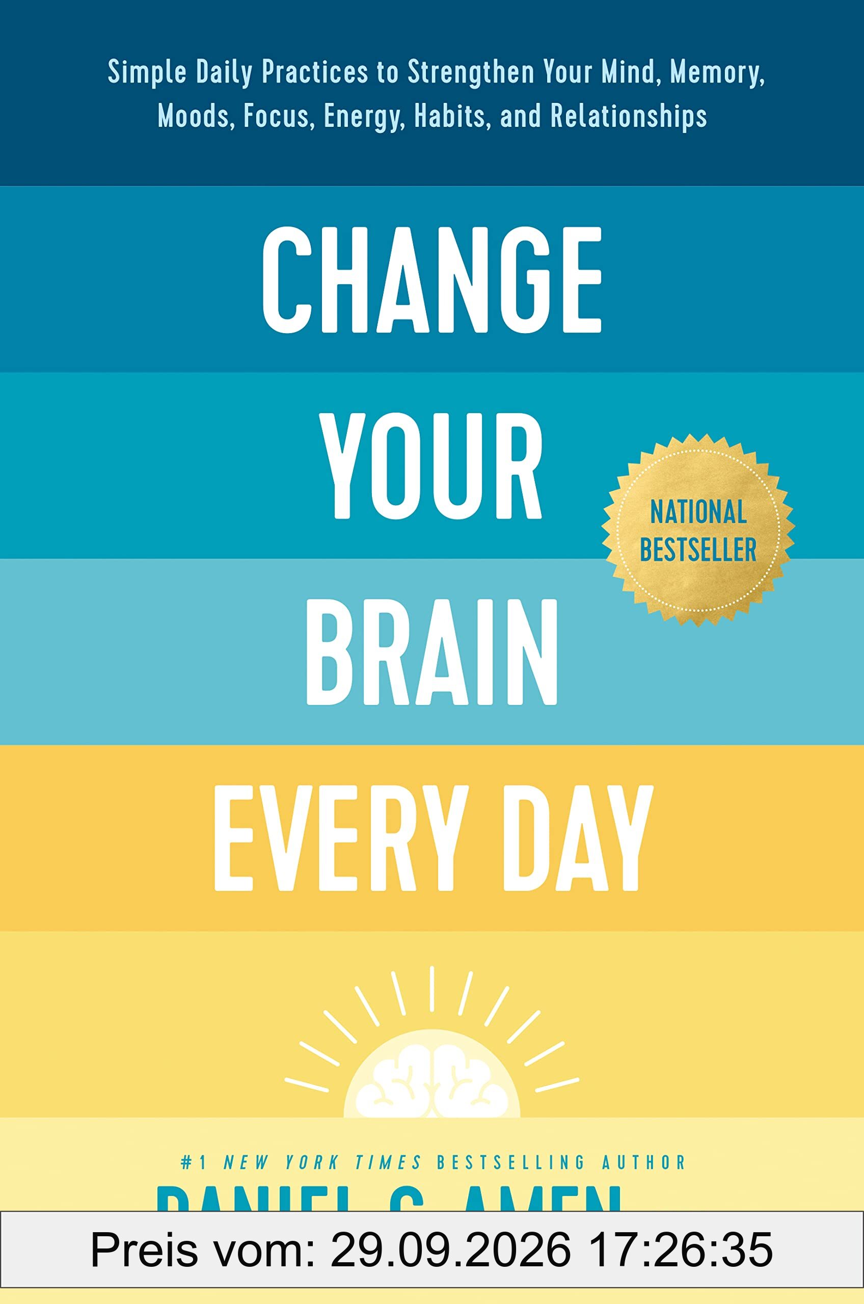 Change Your Brain Every Day: Simple Daily Practices to Strengthen Your Mind, Memory, Moods, Focus, Energy, Habits, and Relationships