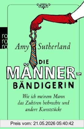 Amy Sutherland Die Männerbändigerin, Wie Ich Meinem Mann Das Zuhören Beibrachte Und Andere Kunststücke