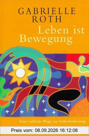Leben ist Bewegung. Fünf radikale Wege zur Selbstbefreiung