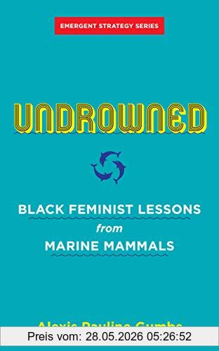 Gumbs, Alexis Pauline Undrowned, Black Feminist Lessons From Marine Mammals (Emergent Strategy)