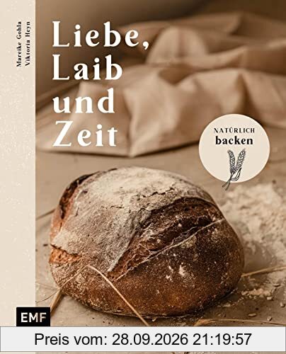 Liebe, Laib und Zeit – Natürlich Brot backen: 70 Rezepte: Buchweizen-Sauerteigbrot, Walnussbrot, Franzbrötchen, Zucchini-Zitronen-Kuchen …