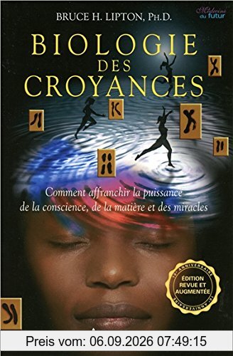 Biologie des croyances - Comment affranchir la puissance de la conscience, de la matière et des miracles - 10ème anniversaire - Edition augmentée