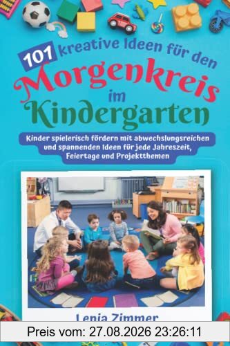 101 kreative Ideen für den Morgenkreis im Kindergarten: Kinder spielerisch fördern mit abwechslungsreichen und spannenden Ideen für jede Jahreszeit, Feiertage und Projektthemen