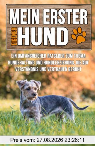Mein erster eigener Hund: Ein umfangreicher Ratgeber zum Thema Hundehaltung und Hundeerziehung, die auf Verständnis und Vertrauen beruht