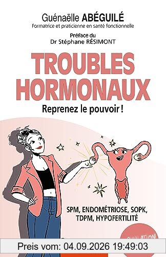 Troubles hormonaux, reprenez le pouvoir ! : SPM, endométriose, SOPK, TDPM, hypofertilité