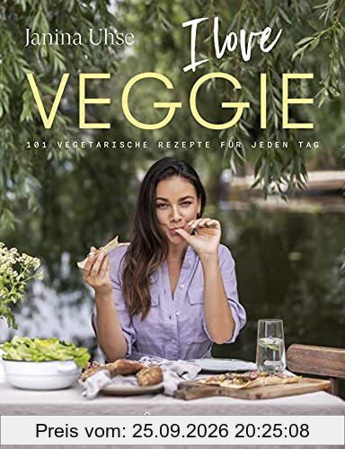 Janina Uhse | I LOVE VEGGIE: 101 vegetarische Rezepte für jeden Tag (Meine Glücklichküche)