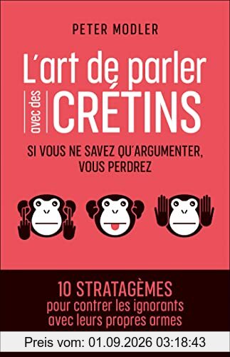 L'art de parler avec des crétins : si vous ne savez qu'argumenter, vous perdrez