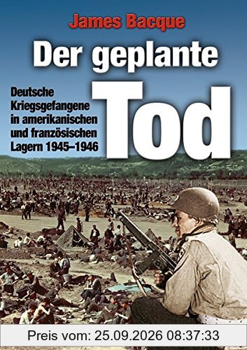 Der geplante Tod: Deutsche Kriegsgefangene in amerikanischen und französischen Lagern 1945-1946