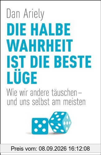 Die halbe Wahrheit ist die beste Lüge: Wie wir andere täuschen - und uns selbst am meisten