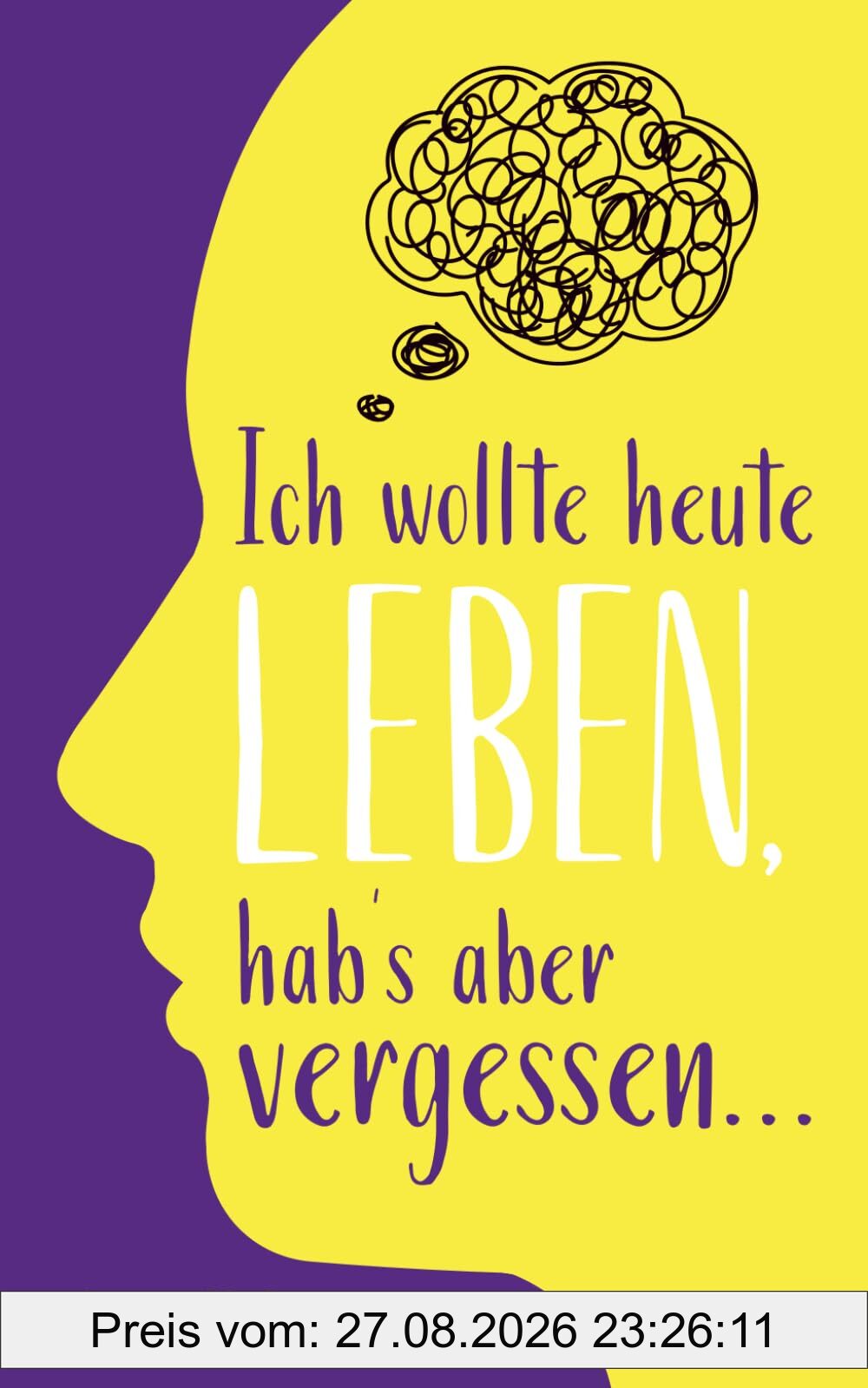 Ich wollte heute leben, hab’s aber vergessen...: 101 Fragen an dich selbst – gegen innere Leere und einen Alltag im Autopilot