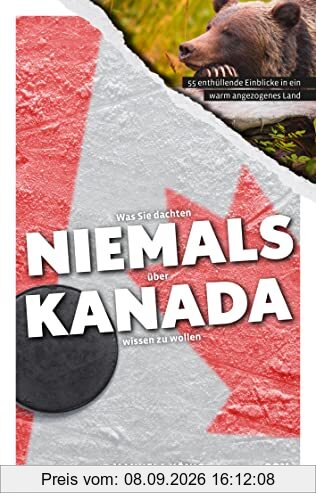Was Sie dachten, NIEMALS über KANADA wissen zu wollen: 55 enthüllende Einblicke in ein warm angezogenes Land (Kompaktes Länderwissen, Niemals-Reihe)