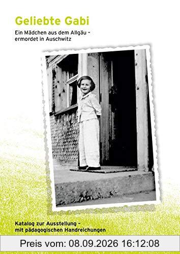 Geliebte Gabi. Ein Mädchen aus dem Allgäu – ermordet in Auschwitz: Katalog zur Ausstellung – mit pädagogischen Handreichungen