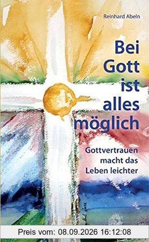 Bei Gott ist alles möglich: Gottvertrauen macht das Leben leichter
