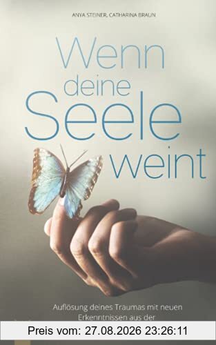 Wenn deine Seele weint - Auflösung deines Traumas mit neuen Erkenntnissen aus der psychosomatischen Forschung