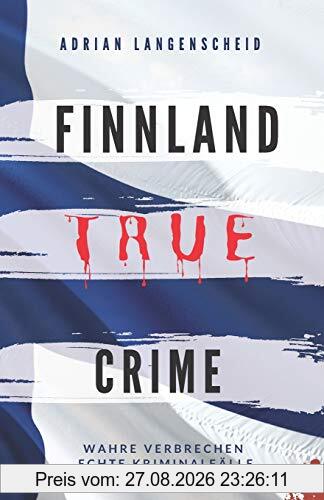 FINNLAND TRUE CRIME I Wahre Verbrechen – Echte Kriminalfälle I: schockierende Kurzgeschichten über Mord, Raub, Entführung, Missbrauch und Diebstahl I (True Crime International, Band 6)