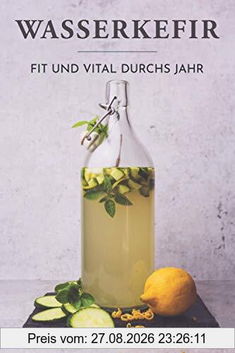 Wasserkefir - Fit und vital durchs Jahr: Wohlbefinden steigern, Abwehrkräfte und Darmflora stärken mit der probiotischen Limonade. Saisonale Rezepte für neue Geschmackserlebnisse.