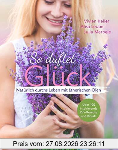 So duftet Glück: Natürlich durchs Leben mit ätherischen Ölen