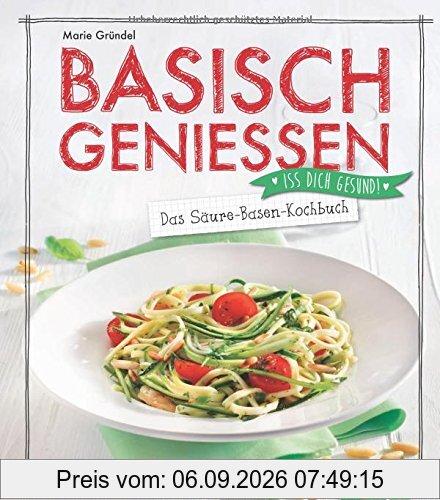 Basisch genießen - Das Säure-Basen-Kochbuch: Iss dich gesund