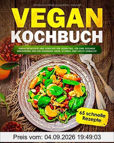 Vegan Kochbuch: Einfache Rezepte und Gerichte für jeden Tag, für eine gesunde Ernährung und ein gesundes Leben, schnell und Leicht gemacht: (65 tolle Rezepte für Frühstück, Mittag, Abends und Dessert)
