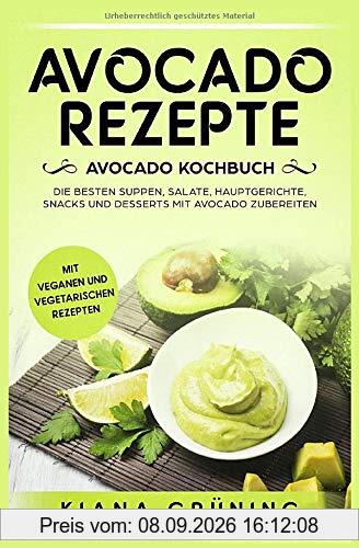 Avocado Rezepte: Avocado Kochbuch – Die besten Suppen, Salate, Hauptgerichte, Snacks und Desserts mit Avocado zubereiten
