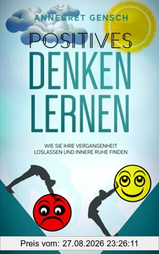 Positives Denken lernen: Wie Sie Ihre Vergangenheit loslassen und innere Ruhe finden