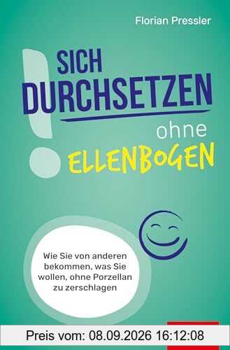 Sich durchsetzen ohne Ellenbogen: Wie Sie von anderen bekommen, was Sie wollen, ohne Porzellan zu zerschlagen (Dein Erfolg)