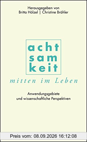 Achtsamkeit mitten im Leben: Anwendungsgebiete und wissenschaftliche Perspektiven