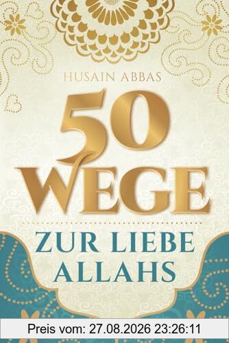 50 Wege zur Liebe Allahs: Wie du die Beziehung zu deinem Schöpfer vertiefst – für das ewige Glück im Paradies und die Erfüllung im Diesseits (islamische Bücher)