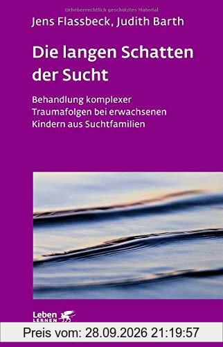 Die langen Schatten der Sucht: Behandlung komplexer Traumafolgen bei erwachsenen Kindern aus Suchtfamilien (Leben lernen)