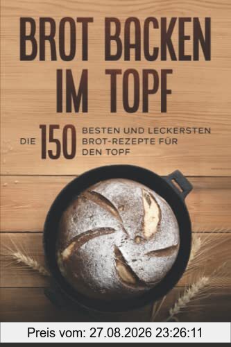 Brot backen im Topf: Die 150 besten und leckersten Brot-Rezepte für den Topf.
