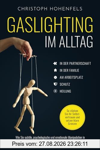 Gaslighting im Alltag: Wie Sie subtile, psychologische und emotionale Manipulation in persönlichen und beruflichen Beziehungen erkennen. So stärken Sie Ihr Selbstvertrauen und setzen klare Grenzen