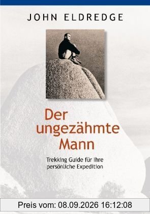 Der ungezähmte Mann: Trekking-Guide für Ihre persönliche Expedition