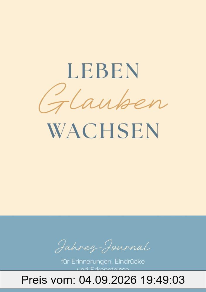 Leben. Glauben. Wachsen.: Jahres-Journal für Erinnerungen, Eindrücke und Erkenntnisse