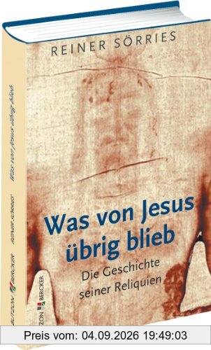 Was von Jesus übrig blieb: Die Geschichte seiner Reliquien