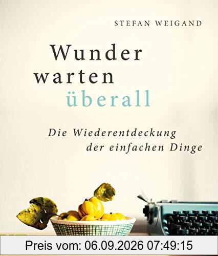 Wunder warten überall: Die Wiederentdeckung der einfachen Dinge