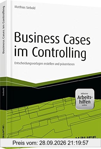 Business Cases im Controlling - inkl. Arbeitshilfen online: Entscheidungsvorlagen erstellen und präsentieren (Haufe Fachbuch)