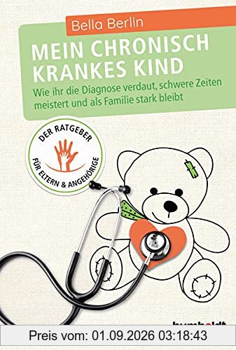 Mein chronisch krankes Kind: Wie ihr die Diagnose verdaut, schwere Zeiten meistert und als Familie stark bleibt. Der Ratgeber für Eltern und Angehörige