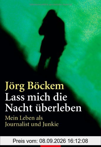 Lass mich die Nacht überleben: Mein Leben als Journalist und Junkie